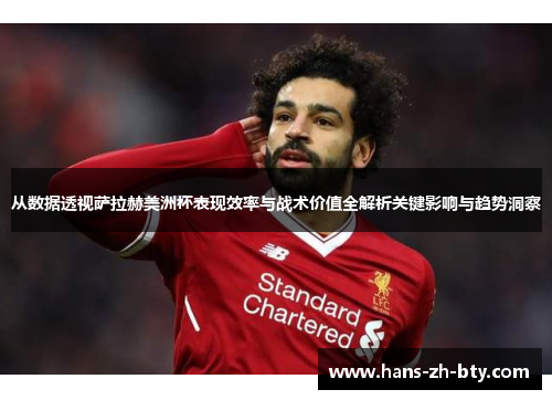 从数据透视萨拉赫美洲杯表现效率与战术价值全解析关键影响与趋势洞察