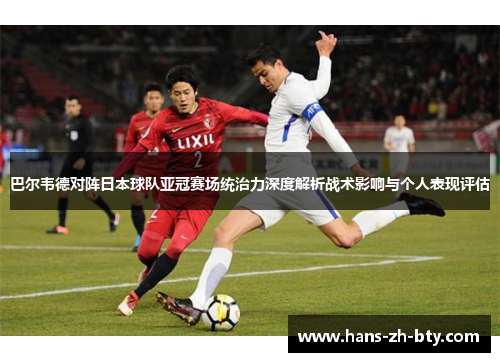 巴尔韦德对阵日本球队亚冠赛场统治力深度解析战术影响与个人表现评估