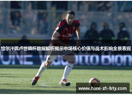 恰尔汗奥卢世俱杯数据解析揭示中场核心价值与战术影响全景表现 恰尔汗奥卢世俱杯数据解析揭示中场核心价值与战术影响全景表现