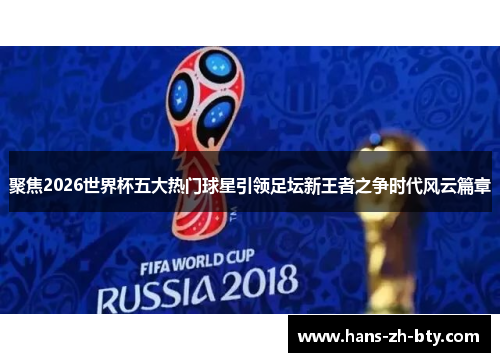 聚焦2026世界杯五大热门球星引领足坛新王者之争时代风云篇章