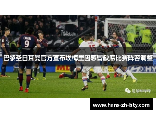 巴黎圣日耳曼官方宣布埃梅里因感冒缺席比赛阵容调整 巴黎圣日耳曼官方宣布埃梅里因感冒缺席比赛阵容调整