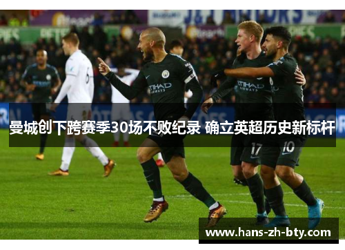 曼城创下跨赛季30场不败纪录 确立英超历史新标杆 曼城创下跨赛季30场不败纪录 确立英超历史新标杆