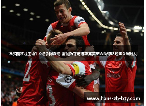波尔图欧冠主场1-0绝杀阿森纳 坚韧防守与进攻完美结合助球队迎来关键胜利 波尔图欧冠主场1-0绝杀阿森纳 坚韧防守与进攻完美结合助球队迎来关键胜利