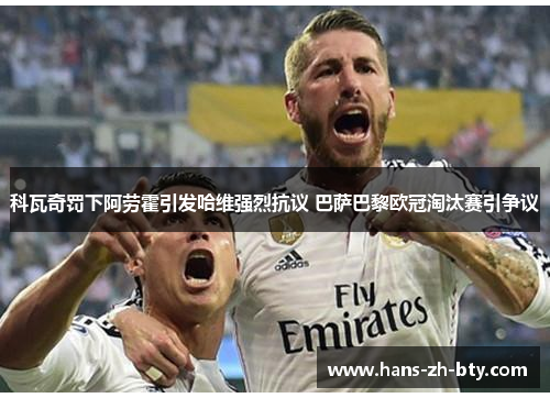 科瓦奇罚下阿劳霍引发哈维强烈抗议 巴萨巴黎欧冠淘汰赛引争议 科瓦奇罚下阿劳霍引发哈维强烈抗议 巴萨巴黎欧冠淘汰赛引争议