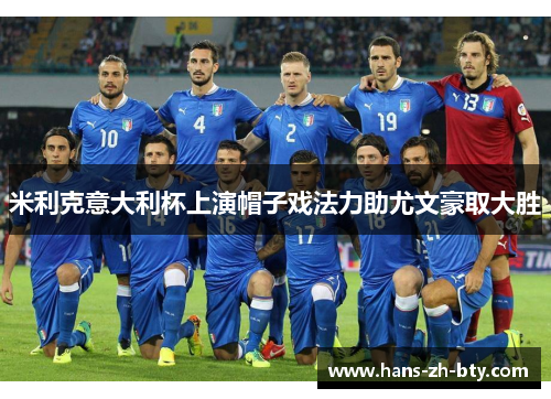 米利克意大利杯上演帽子戏法力助尤文豪取大胜