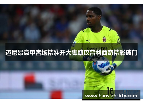 迈尼昂意甲客场精准开大脚助攻普利西奇精彩破门
