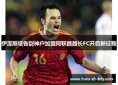 伊涅斯塔告别神户加盟阿联酋酋长FC开启新征程 伊涅斯塔告别神户加盟阿联酋酋长FC开启新征程