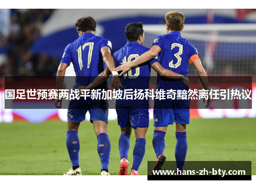 国足世预赛两战平新加坡后扬科维奇黯然离任引热议