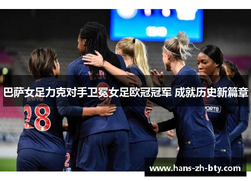 巴萨女足力克对手卫冕女足欧冠冠军 成就历史新篇章 巴萨女足力克对手卫冕女足欧冠冠军 成就历史新篇章