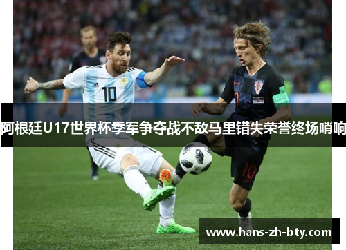 阿根廷U17世界杯季军争夺战不敌马里错失荣誉终场哨响