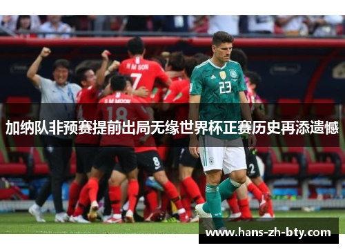 加纳队非预赛提前出局无缘世界杯正赛历史再添遗憾 加纳队非预赛提前出局无缘世界杯正赛历史再添遗憾