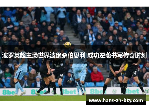 波罗英超主场世界波绝杀伯恩利 成功逆袭书写传奇时刻 波罗英超主场世界波绝杀伯恩利 成功逆袭书写传奇时刻