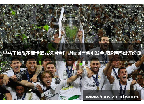 皇马主场战本菲卡欧冠次回合门票瞬间售罄引发全球球迷热烈讨论潮 皇马主场战本菲卡欧冠次回合门票瞬间售罄引发全球球迷热烈讨论潮