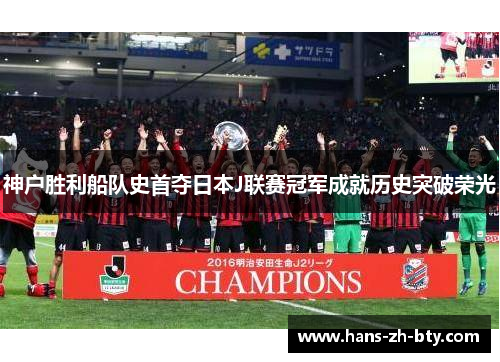 神户胜利船队史首夺日本J联赛冠军成就历史突破荣光 神户胜利船队史首夺日本J联赛冠军成就历史突破荣光