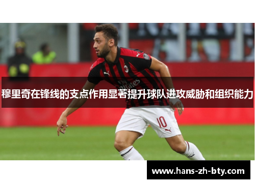 穆里奇在锋线的支点作用显著提升球队进攻威胁和组织能力 穆里奇在锋线的支点作用显著提升球队进攻威胁和组织能力