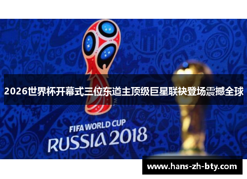 2026世界杯开幕式三位东道主顶级巨星联袂登场震撼全球 2026世界杯开幕式三位东道主顶级巨星联袂登场震撼全球