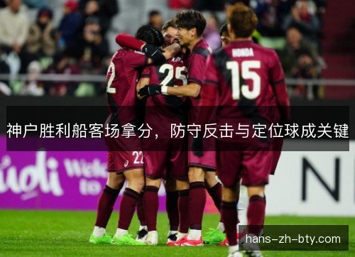 神户胜利船客场拿分,防守反击与定位球成关键 神户胜利船客场拿分,防守反击与定位球成关键